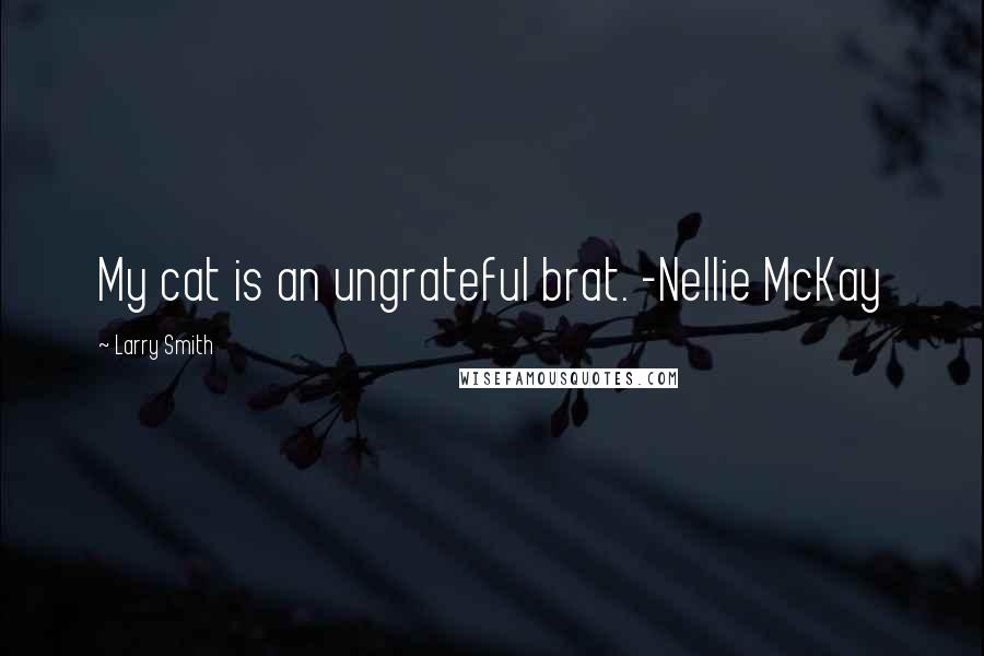 Larry Smith Quotes: My cat is an ungrateful brat. -Nellie McKay