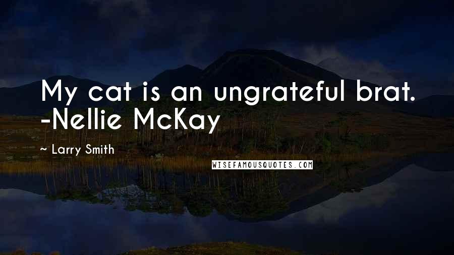 Larry Smith Quotes: My cat is an ungrateful brat. -Nellie McKay