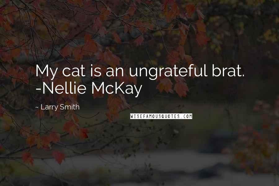 Larry Smith Quotes: My cat is an ungrateful brat. -Nellie McKay