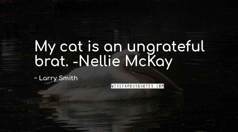 Larry Smith Quotes: My cat is an ungrateful brat. -Nellie McKay