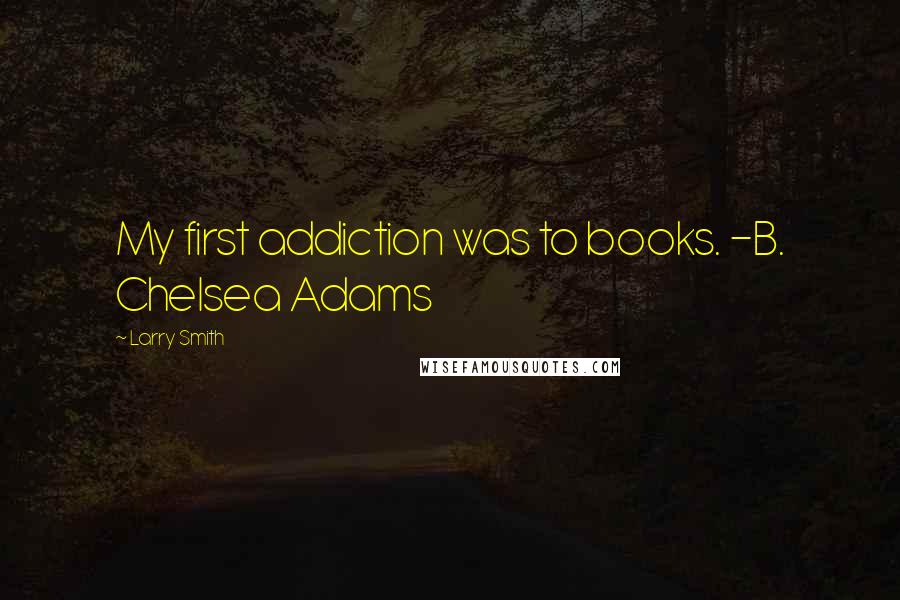 Larry Smith Quotes: My first addiction was to books. -B. Chelsea Adams