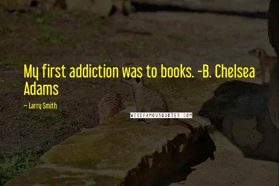 Larry Smith Quotes: My first addiction was to books. -B. Chelsea Adams