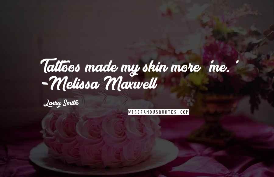 Larry Smith Quotes: Tattoos made my skin more 'me.' -Melissa Maxwell