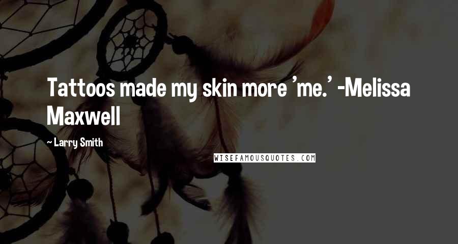 Larry Smith Quotes: Tattoos made my skin more 'me.' -Melissa Maxwell