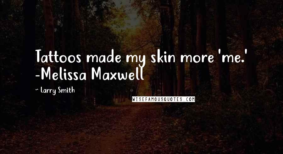 Larry Smith Quotes: Tattoos made my skin more 'me.' -Melissa Maxwell