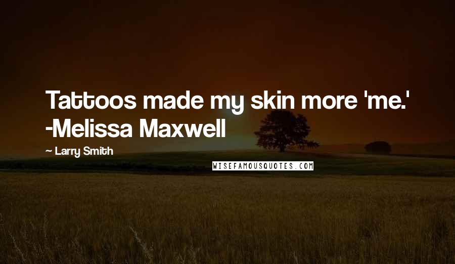 Larry Smith Quotes: Tattoos made my skin more 'me.' -Melissa Maxwell