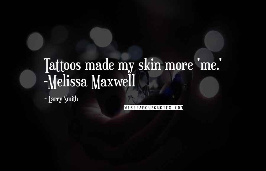 Larry Smith Quotes: Tattoos made my skin more 'me.' -Melissa Maxwell