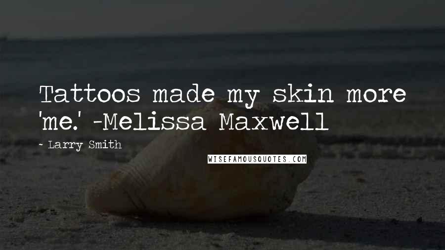 Larry Smith Quotes: Tattoos made my skin more 'me.' -Melissa Maxwell