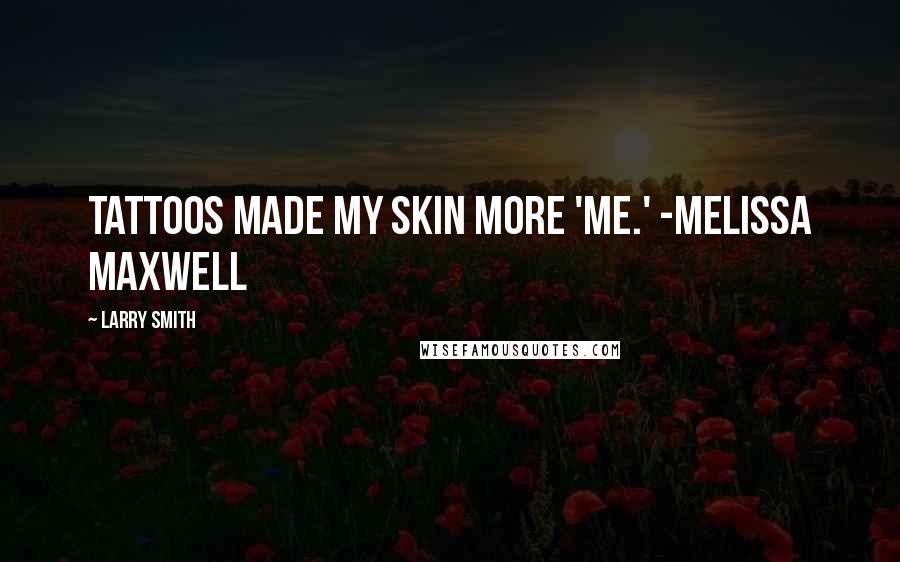 Larry Smith Quotes: Tattoos made my skin more 'me.' -Melissa Maxwell