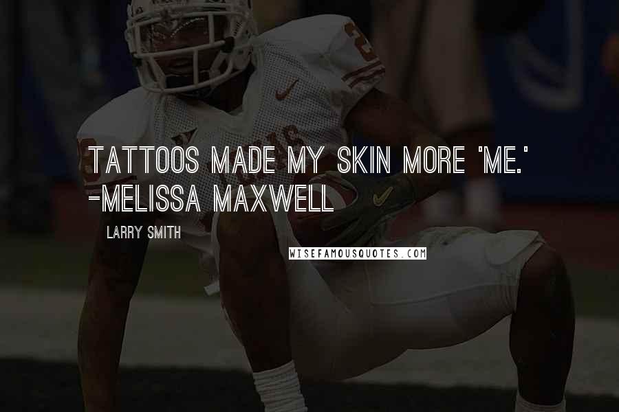 Larry Smith Quotes: Tattoos made my skin more 'me.' -Melissa Maxwell