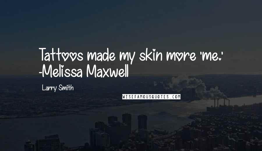 Larry Smith Quotes: Tattoos made my skin more 'me.' -Melissa Maxwell