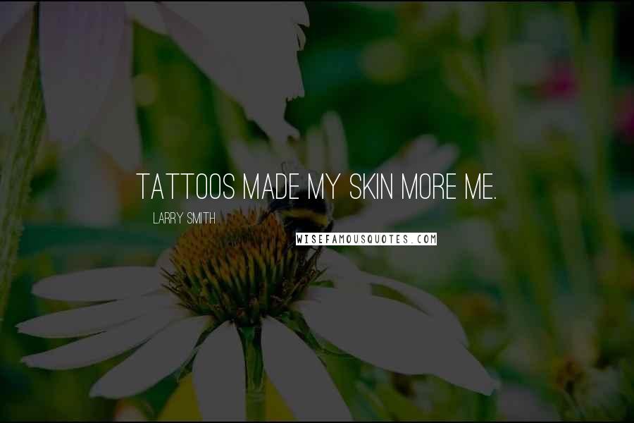 Larry Smith Quotes: Tattoos made my skin more me.