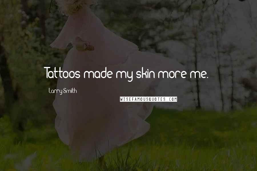 Larry Smith Quotes: Tattoos made my skin more me.
