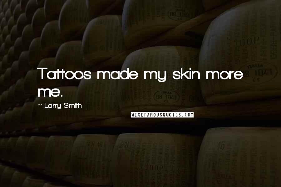 Larry Smith Quotes: Tattoos made my skin more me.