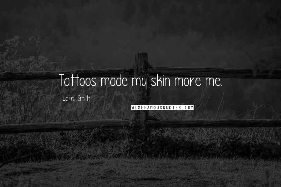 Larry Smith Quotes: Tattoos made my skin more me.