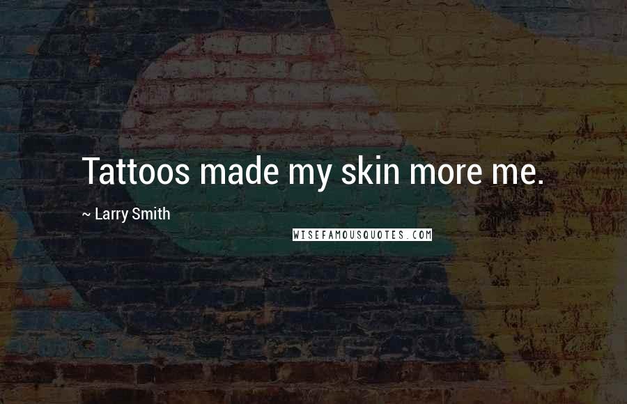 Larry Smith Quotes: Tattoos made my skin more me.