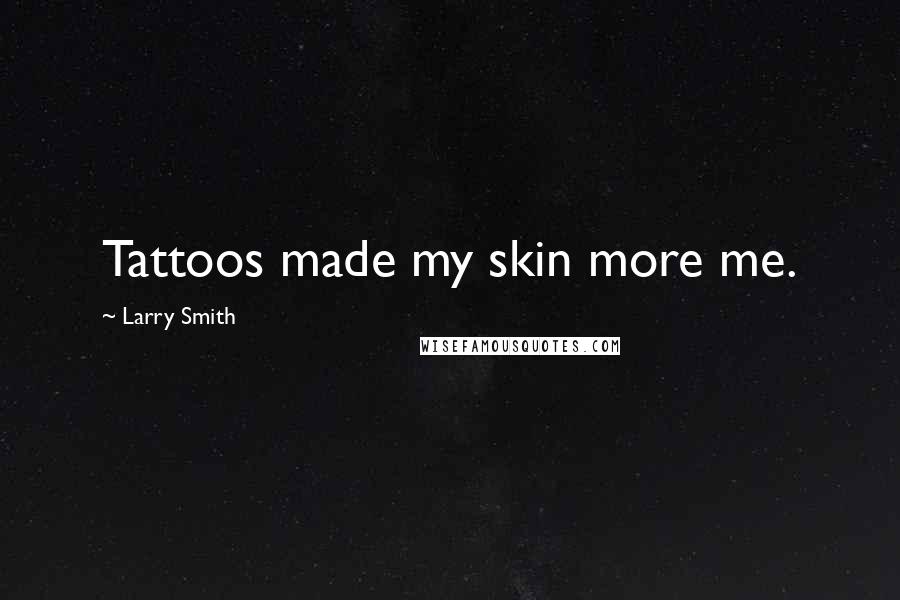 Larry Smith Quotes: Tattoos made my skin more me.