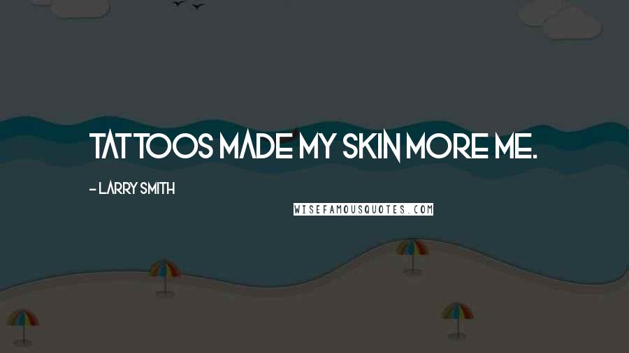 Larry Smith Quotes: Tattoos made my skin more me.