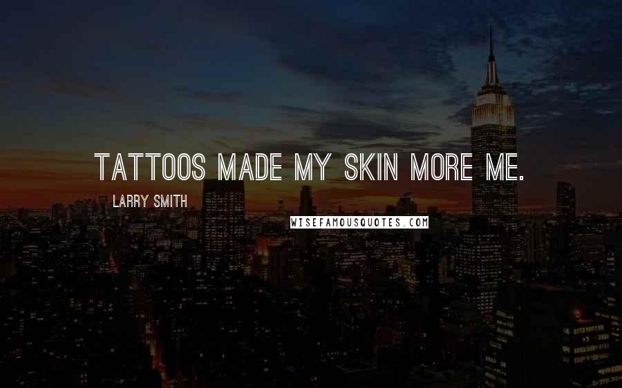 Larry Smith Quotes: Tattoos made my skin more me.