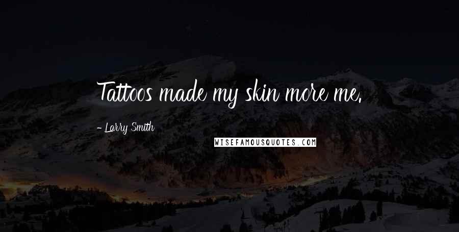 Larry Smith Quotes: Tattoos made my skin more me.