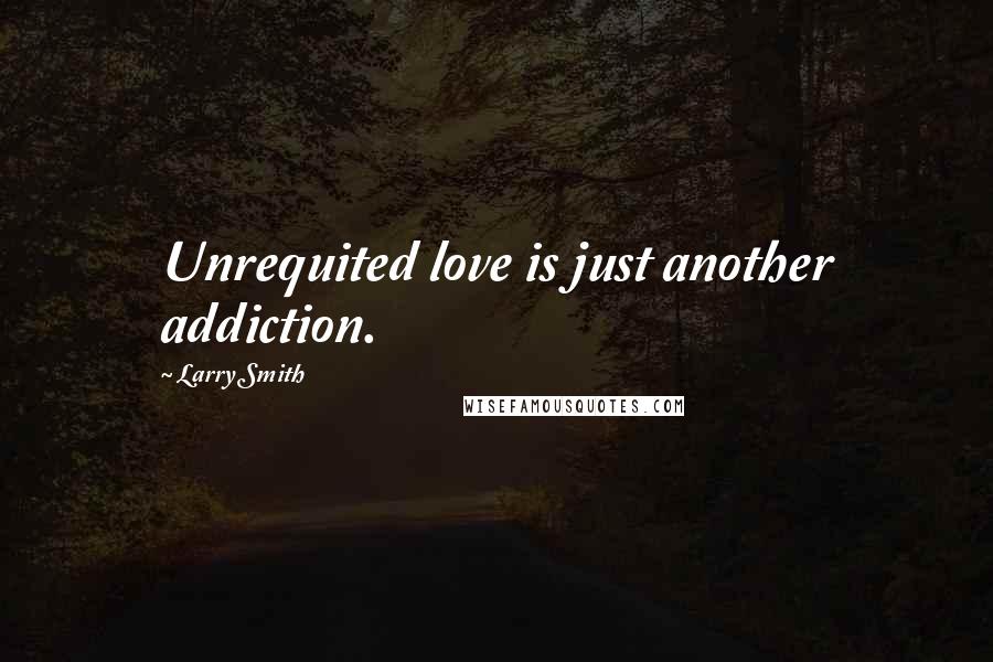 Larry Smith Quotes: Unrequited love is just another addiction.