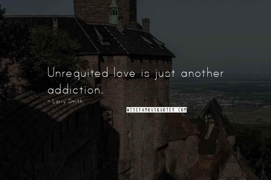 Larry Smith Quotes: Unrequited love is just another addiction.