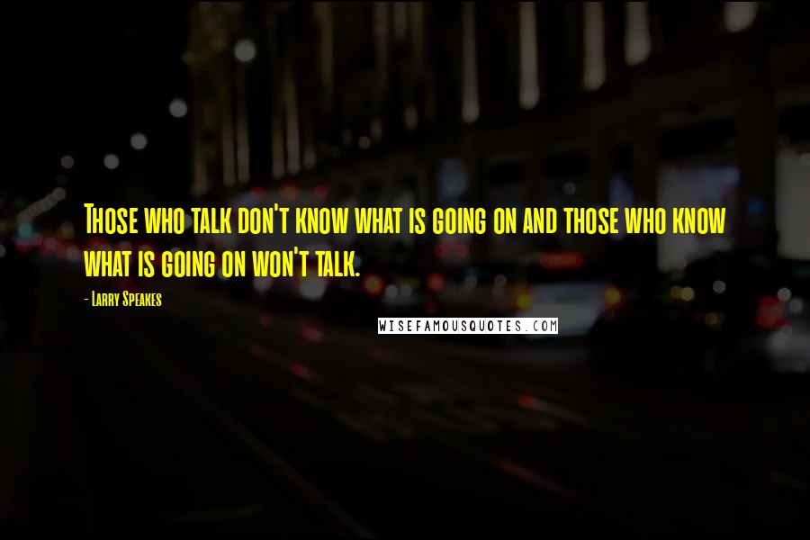 Larry Speakes Quotes: Those who talk don't know what is going on and those who know what is going on won't talk.