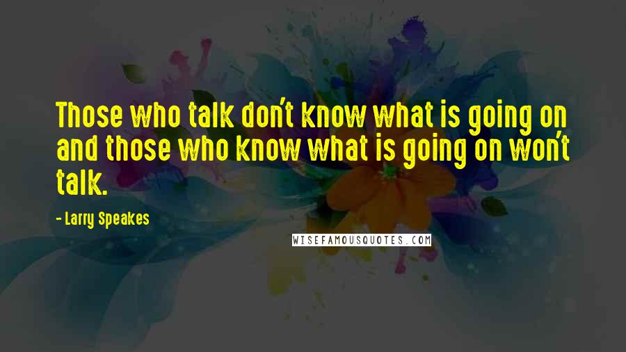 Larry Speakes Quotes: Those who talk don't know what is going on and those who know what is going on won't talk.