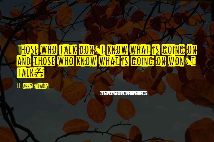 Larry Speakes Quotes: Those who talk don't know what is going on and those who know what is going on won't talk.