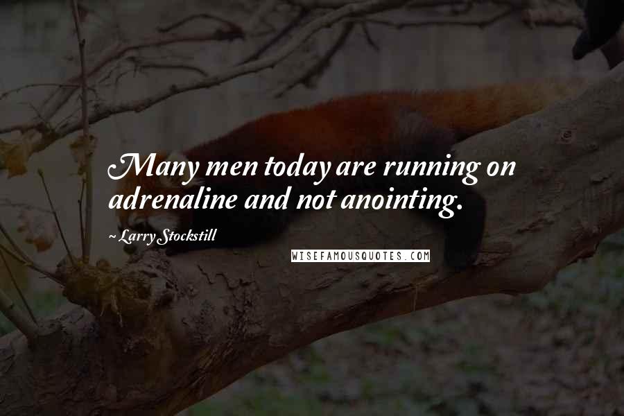 Larry Stockstill Quotes: Many men today are running on adrenaline and not anointing.