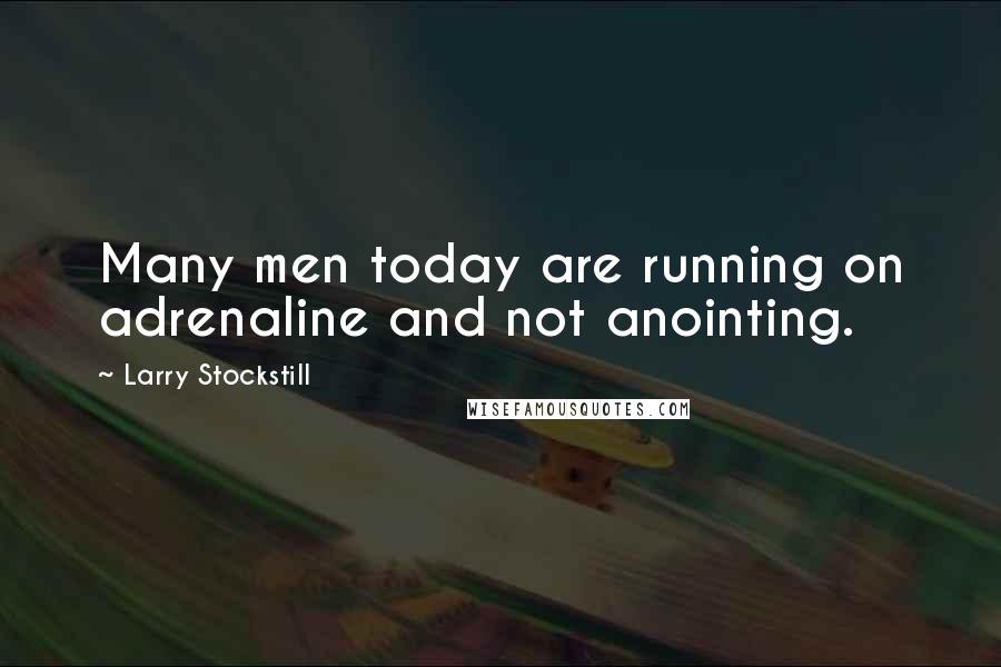 Larry Stockstill Quotes: Many men today are running on adrenaline and not anointing.