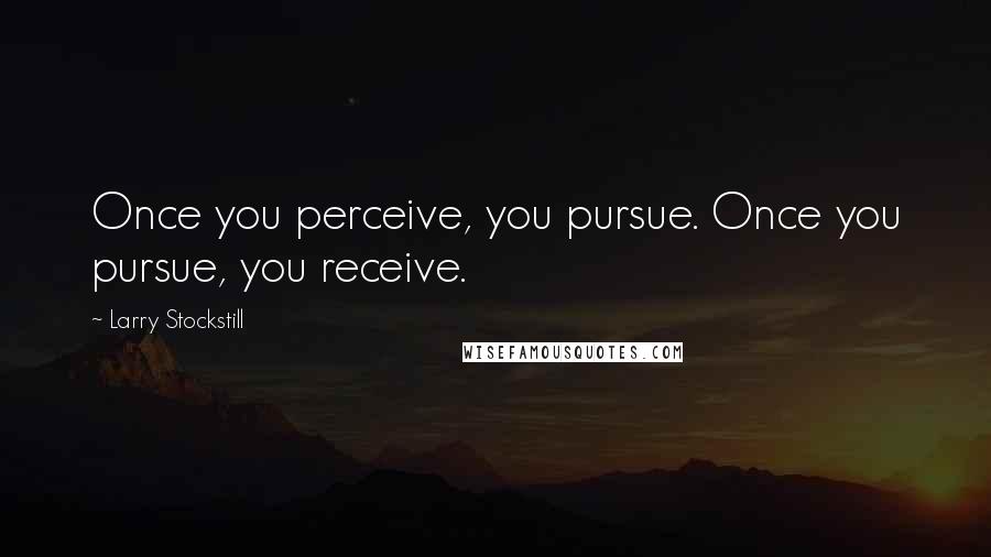 Larry Stockstill Quotes: Once you perceive, you pursue. Once you pursue, you receive.