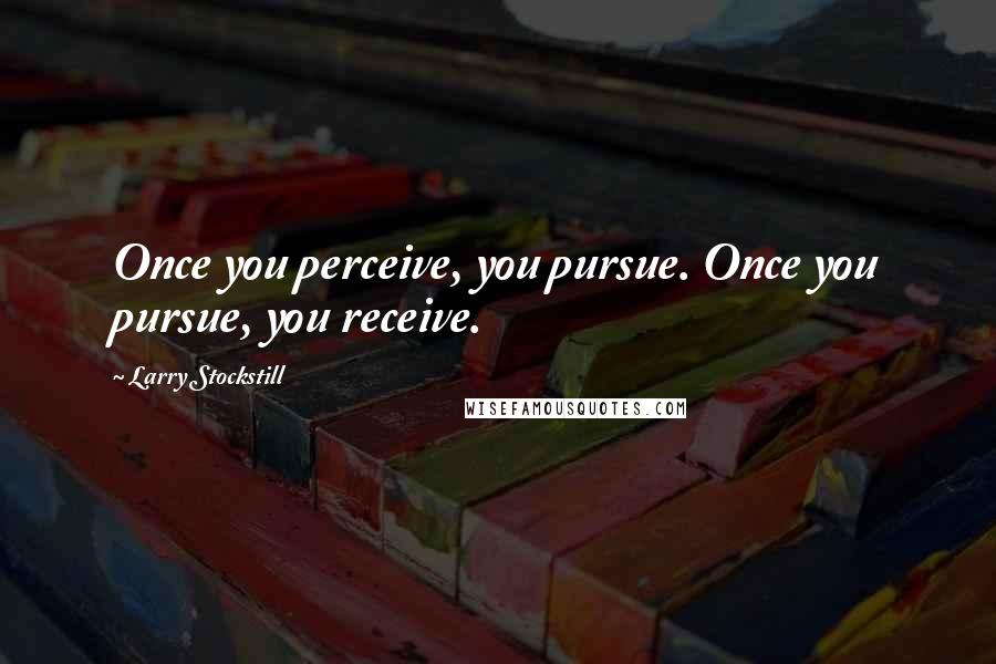 Larry Stockstill Quotes: Once you perceive, you pursue. Once you pursue, you receive.