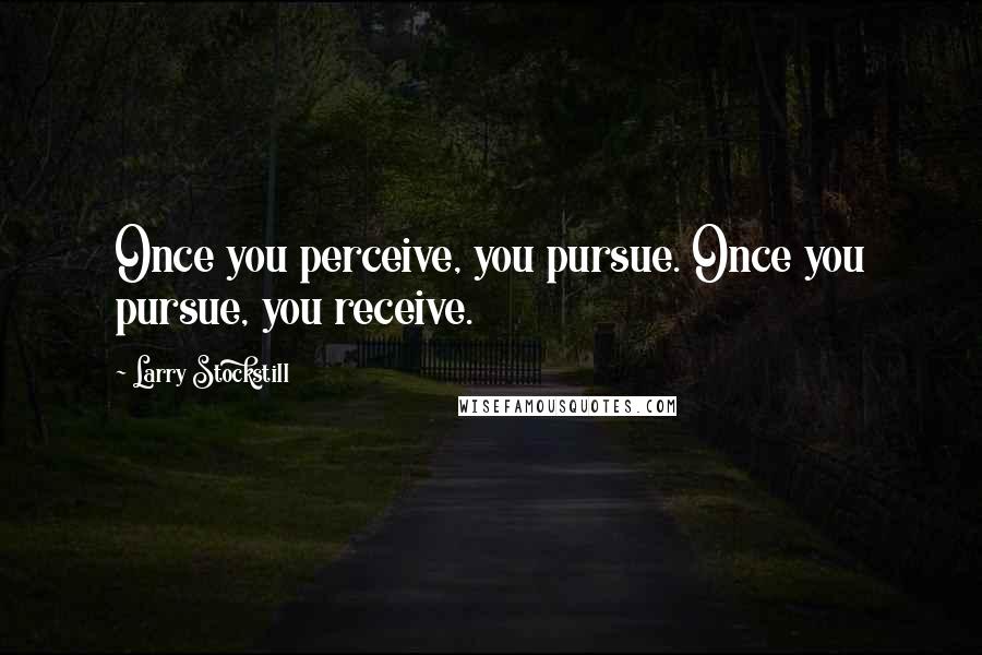Larry Stockstill Quotes: Once you perceive, you pursue. Once you pursue, you receive.