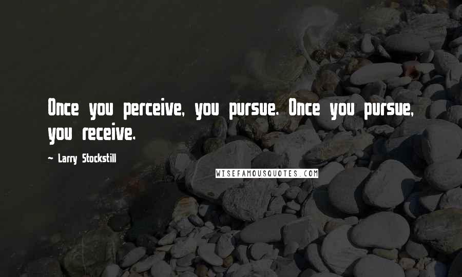 Larry Stockstill Quotes: Once you perceive, you pursue. Once you pursue, you receive.