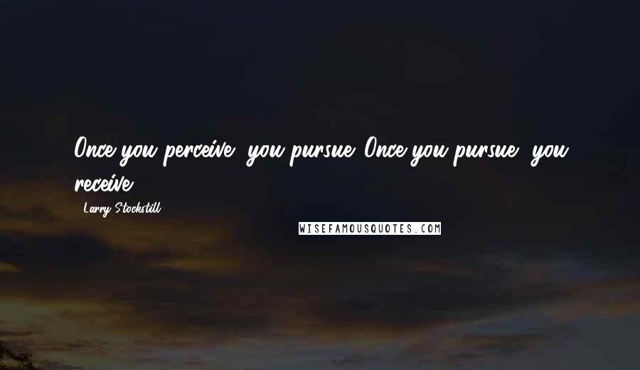 Larry Stockstill Quotes: Once you perceive, you pursue. Once you pursue, you receive.