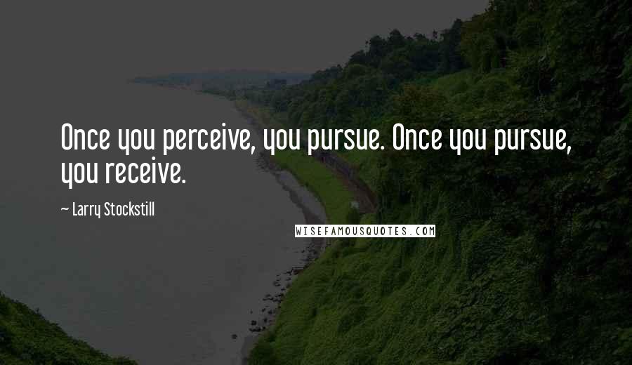 Larry Stockstill Quotes: Once you perceive, you pursue. Once you pursue, you receive.