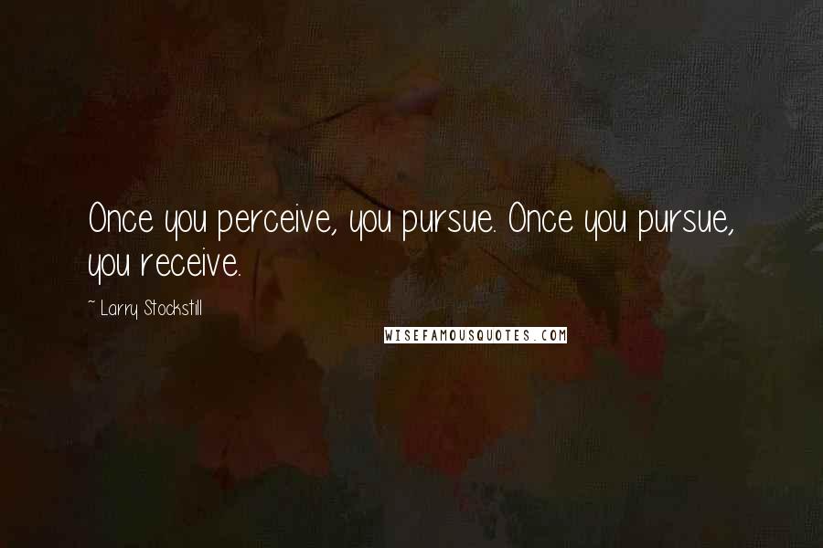 Larry Stockstill Quotes: Once you perceive, you pursue. Once you pursue, you receive.