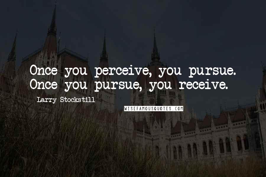 Larry Stockstill Quotes: Once you perceive, you pursue. Once you pursue, you receive.