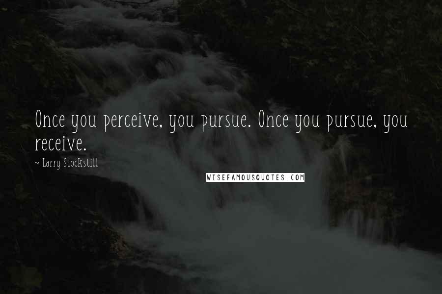 Larry Stockstill Quotes: Once you perceive, you pursue. Once you pursue, you receive.