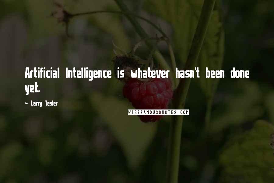 Larry Tesler Quotes: Artificial Intelligence is whatever hasn't been done yet.