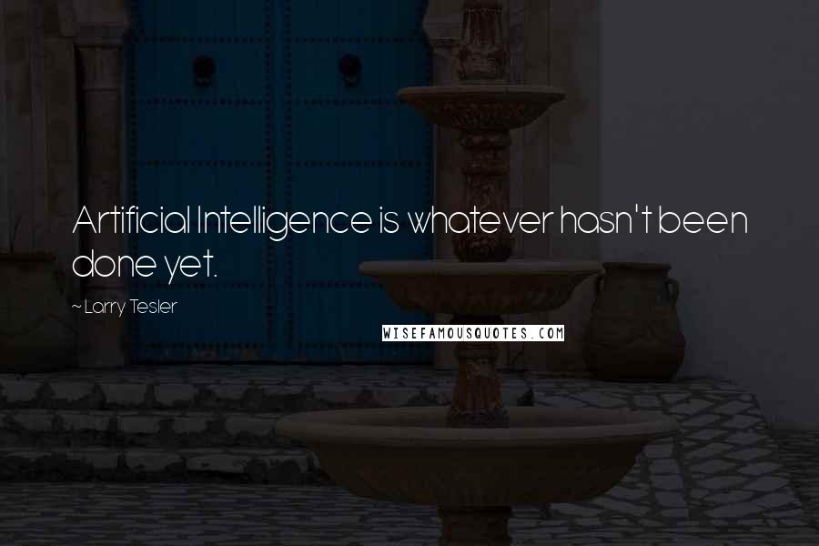 Larry Tesler Quotes: Artificial Intelligence is whatever hasn't been done yet.