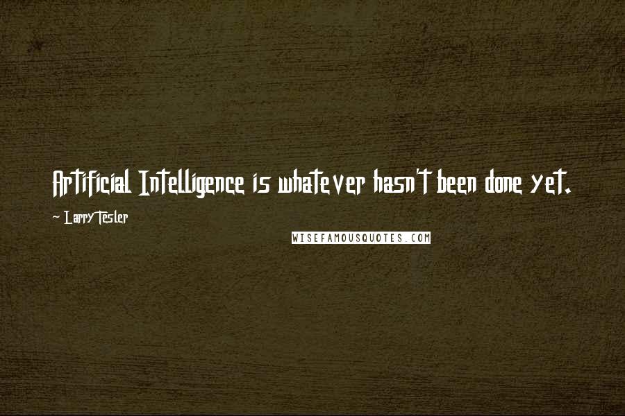Larry Tesler Quotes: Artificial Intelligence is whatever hasn't been done yet.