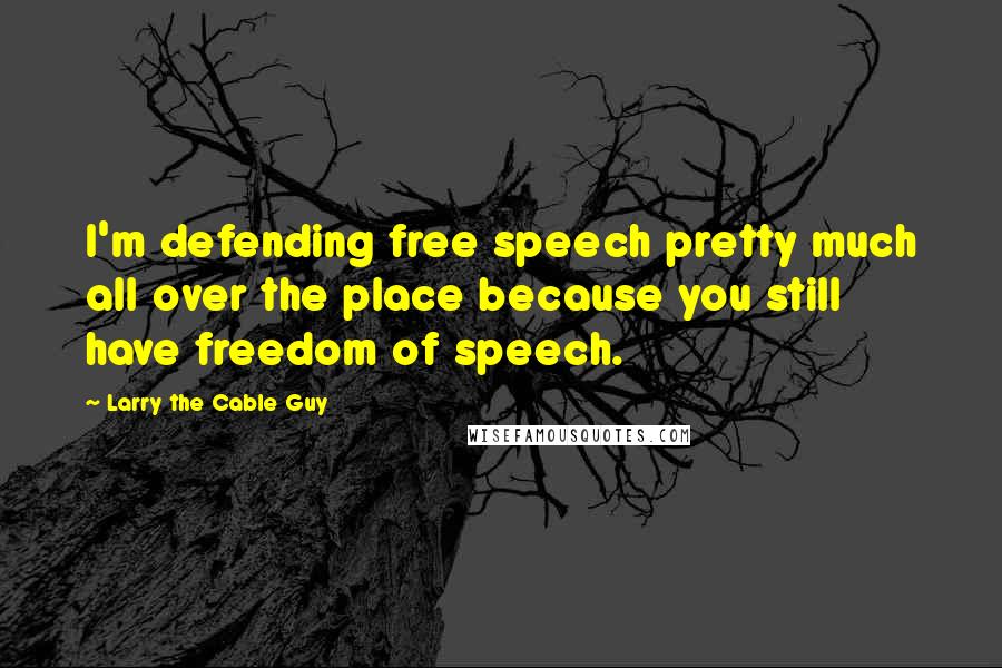 Larry The Cable Guy Quotes: I'm defending free speech pretty much all over the place because you still have freedom of speech.