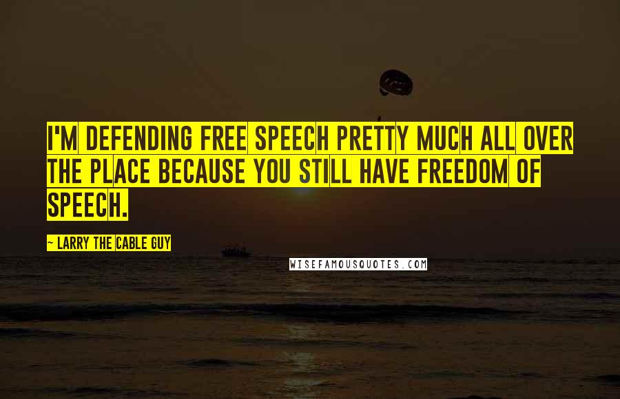 Larry The Cable Guy Quotes: I'm defending free speech pretty much all over the place because you still have freedom of speech.