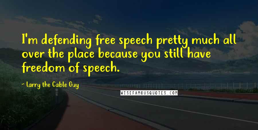 Larry The Cable Guy Quotes: I'm defending free speech pretty much all over the place because you still have freedom of speech.