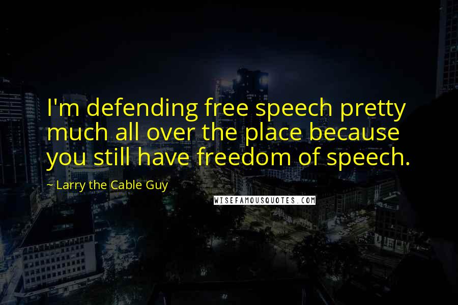 Larry The Cable Guy Quotes: I'm defending free speech pretty much all over the place because you still have freedom of speech.
