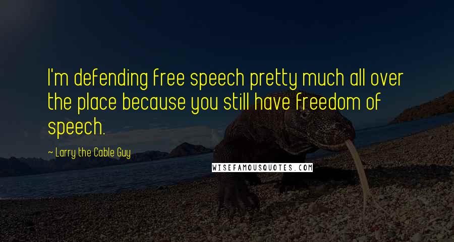 Larry The Cable Guy Quotes: I'm defending free speech pretty much all over the place because you still have freedom of speech.