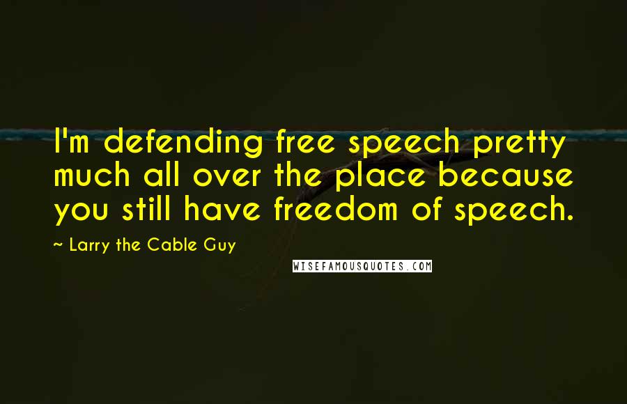 Larry The Cable Guy Quotes: I'm defending free speech pretty much all over the place because you still have freedom of speech.