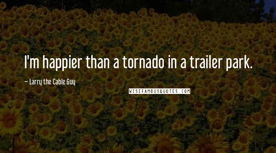 Larry The Cable Guy Quotes: I'm happier than a tornado in a trailer park.